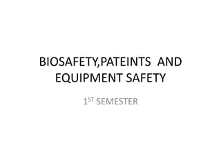 BIOSAFETY,PATEINTS AND
EQUIPMENT SAFETY
1ST SEMESTER
 