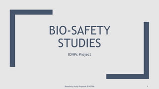 BIO-SAFETY
STUDIES
IONPs Project
Biosafety study Proposal ID 43766 1
 