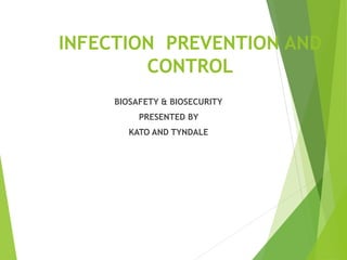 INFECTION PREVENTION AND
CONTROL
BIOSAFETY & BIOSECURITY
PRESENTED BY
KATO AND TYNDALE
 