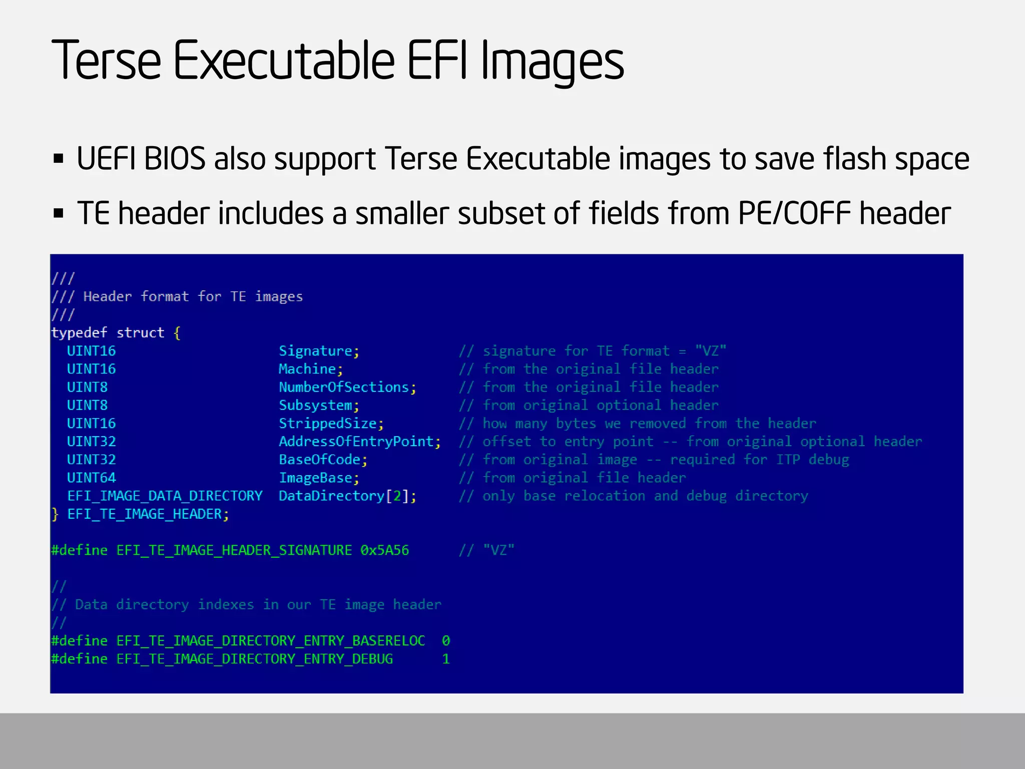 Terse Executable EFI Images 
UEFI BIOS also support Terse Executable images to save flash space 
TE header includes a smaller subset of fields from PE/COFF header  