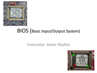 BIOS (Basic Input/Output System) 
Instructor: Javier Muñoz 
 