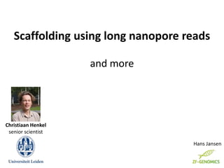 Scaffolding using long nanopore reads
and more
Hans Jansen
Christiaan Henkel
senior scientist
 