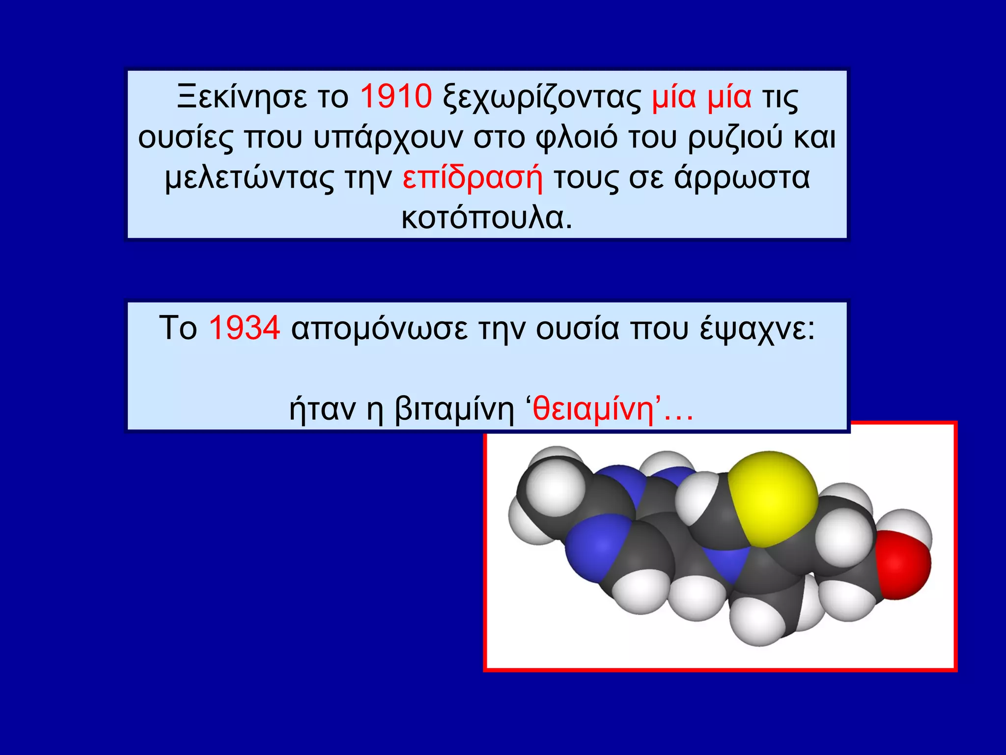 Ξεκίνησε το  1910  ξεχωρίζοντας  μία μία  τις ουσίες που υπάρχουν στο φλοιό του ρυζιού και μελετώντας την  επίδρασή  τους σε άρρωστα κοτόπουλα. Το  1934  απομόνωσε την ουσία που έψαχνε: ήταν η βιταμίνη ‘ θειαμίνη’… 