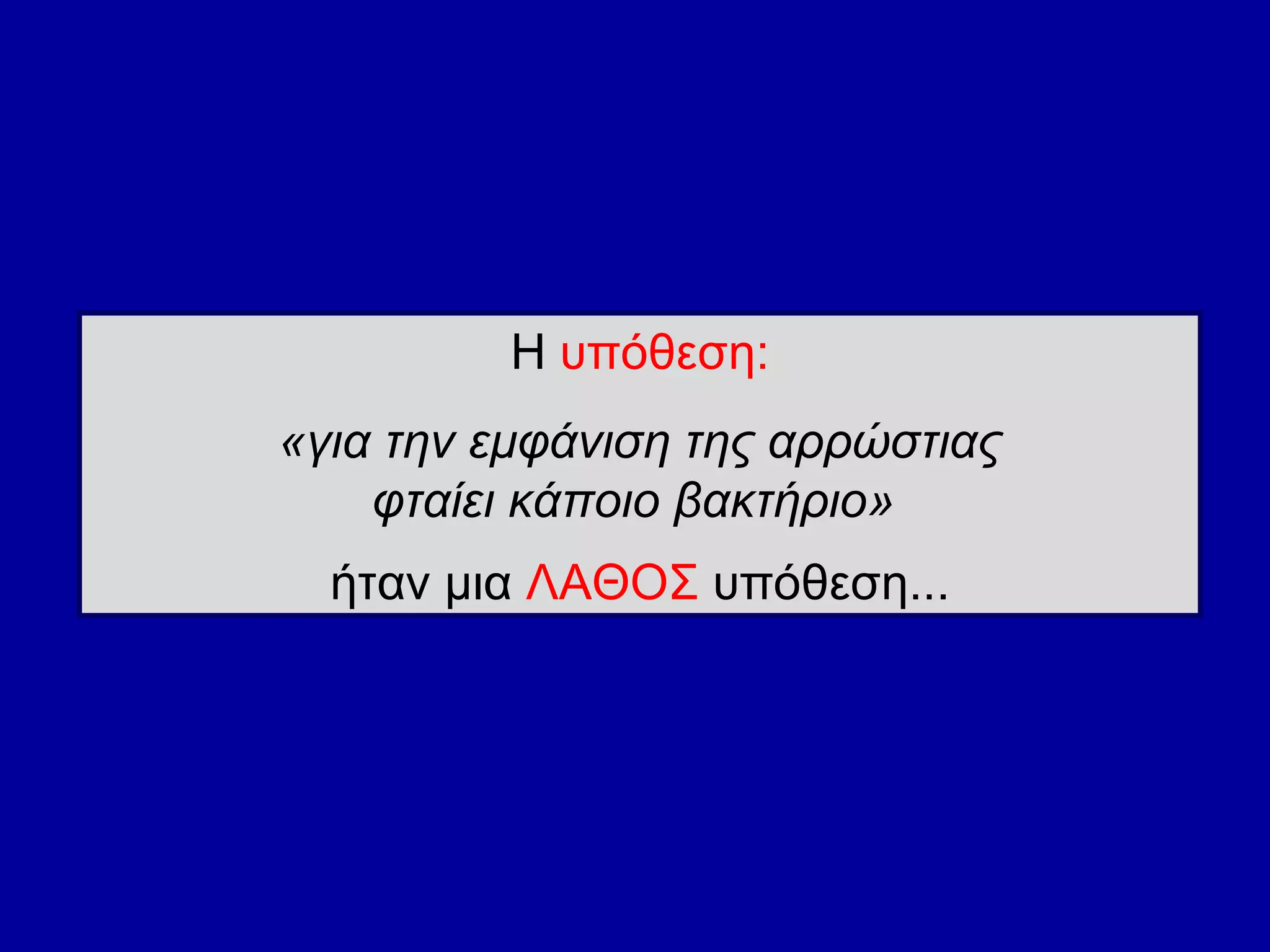 Η  υπόθεση: «για την εμφάνιση της αρρώστιας  φταίει κάποιο βακτήριο»  ήταν μια  ΛΑΘΟΣ  υπόθεση... 