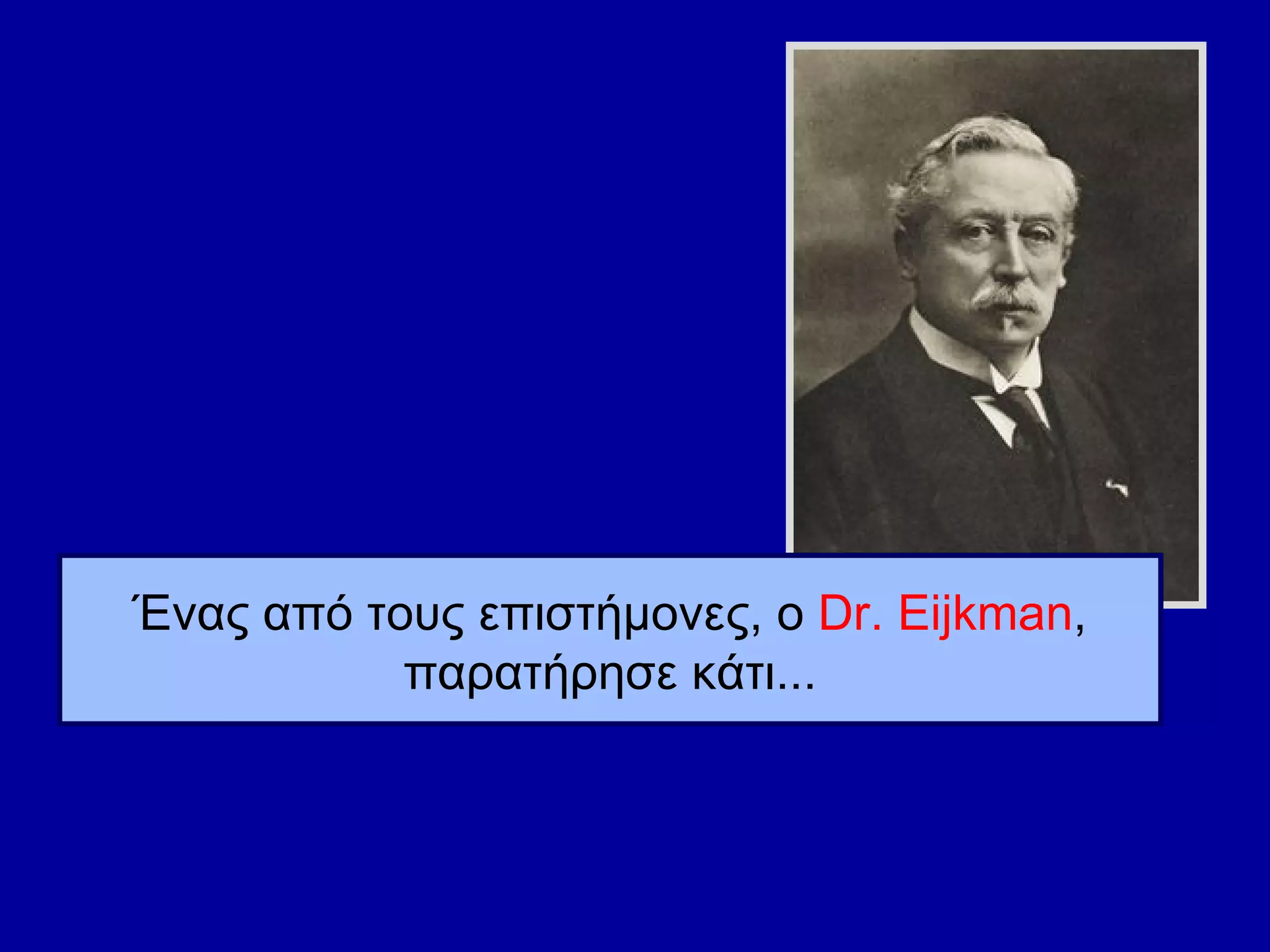 Ένας από τους επιστήμονες, ο  Dr. Eijkman , παρατήρησε κάτι... 