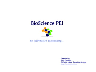 Presented by
Keith Tompkins
EdTech & Labour Consulting Services
www.biosciencepei.com
 