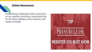 Online Newsroom:
Establishing a dedicated online newsroom
on our website, providing a centralized hub
for the latest updates, press releases, and
media coverage.
Photo by Pexels
 