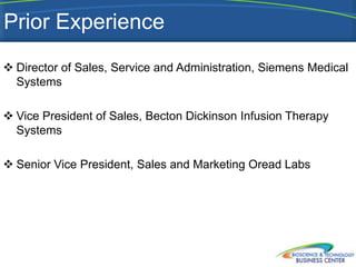 Prior Experience
 Director of Sales, Service and Administration, Siemens Medical
  Systems

 Vice President of Sales, Becton Dickinson Infusion Therapy
  Systems

 Senior Vice President, Sales and Marketing Oread Labs
 