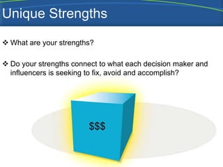 Unique Strengths
 What are your strengths?

 Do your strengths connect to what each decision maker and
  influencers is seeking to fix, avoid and accomplish?




                        $$$
 