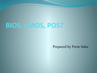 BIOS, CMOS, POST
Prepared by Prem Sahu
 