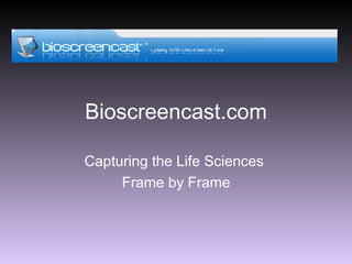 Bioscreencast.com Capturing the Life Sciences  Frame by Frame 