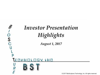 August 1, 2017
Investor Presentation
Highlights
© 2017 BioSculpture Technology, Inc. All rights reserved.
 