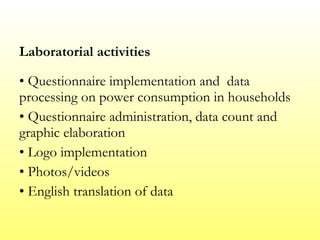 Laboratorial activities Questionnaire implementation and  data processing on power consumption in households Questionnaire administration, data count and graphic elaboration Logo implementation Photos/videos English translation of data 