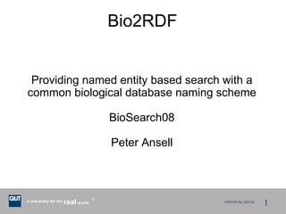 Bio2RDF


 Providing named entity based search with a
common biological database naming scheme

                                        BioSearch08

                                        Peter Ansell




                       real world                                          1
                                    R
a university for the                                   CRICOS No. 00213J
 