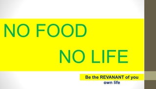 NO FOOD
NO LIFE
Be the REVANANT of you
own life
 