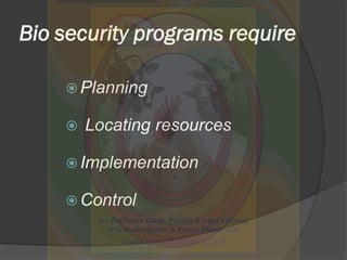Bio security programs require
 Planning
 Locating resources
 Implementation
 Control
 