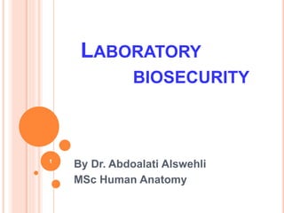 LABORATORY
BIOSECURITY
By Dr. Abdoalati Alswehli
MSc Human Anatomy
1
 