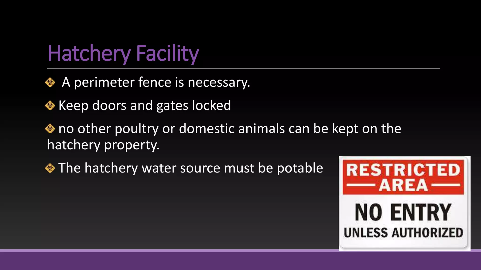 Hatchery Facility
A perimeter fence is necessary.
Keep doors and gates locked
no other poultry or domestic animals can be kept on the
hatchery property.
The hatchery water source must be potable
 