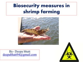 Biosecurity measures in
shrimp farming
By- Deepa bhatt
deepabhatt94@gmail.com
 