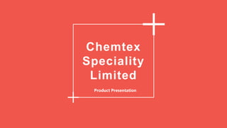 1
Chemtex
Speciality
Limited
Product Presentation
 