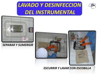 LAVADO Y DESINFECCION
           DEL INSTRUMENTAL




SEPARAR Y SUMERGIR




                     ESCURRIR Y LAVAR CON ESCOBILLA
 