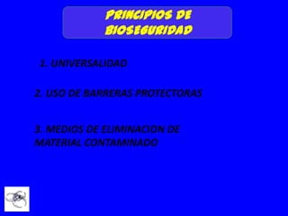 PRINCIPIOS DE
            BIOSEGURIDAD

1. UNIVERSALIDAD

2. USO DE BARRERAS PROTECTORAS


3. MEDIOS DE ELIMINACION DE
MATERIAL CONTAMINADO
 