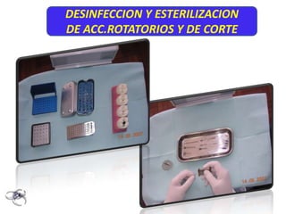 DESINFECCION Y ESTERILIZACION
DE ACC.ROTATORIOS Y DE CORTE
 