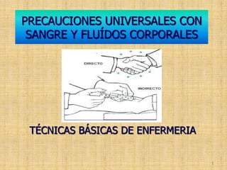PRECAUCIONES UNIVERSALES CON
 SANGRE Y FLUÍDOS CORPORALES




 TÉCNICAS BÁSICAS DE ENFERMERIA


                                  1
 