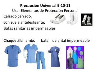 Precaución Universal 9-10-11
Usar Elementos de Protección Personal
Calzado cerrado,
con suela antideslizante,
Botas sanitarias impermeables
Chaquetilla ambo bata delantal impermeable
 