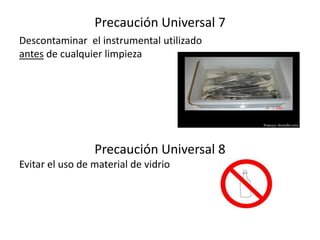 Precaución Universal 7
Descontaminar el instrumental utilizado
antes de cualquier limpieza
Precaución Universal 8
Evitar el uso de material de vidrio
 