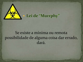 Se existe a mínima ou remota
possibilidade de alguma coisa dar errado,
dará.
 