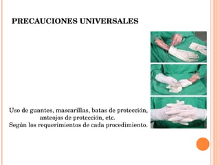 PRECAUCIONES UNIVERSALES Uso de guantes, mascarillas, batas de protección, anteojos de protección, etc.  Según los requerimientos de cada procedimiento. 