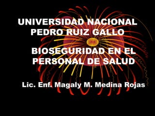 UNIVERSIDAD NACIONAL
PEDRO RUIZ GALLO
BIOSEGURIDAD EN EL
PERSONAL DE SALUD
Lic. Enf. Magaly M. Medina Rojas
 