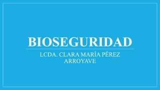 BIOSEGURIDAD
LCDA. CLARA MARÍA PÉREZ
ARROYAVE
 
