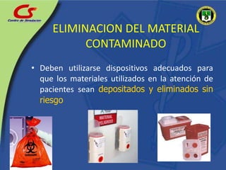 ELIMINACION DEL MATERIAL CONTAMINADODeben utilizarse dispositivos adecuados para que los materiales utilizados en la atención de pacientes sean depositados y eliminados sin riesgo