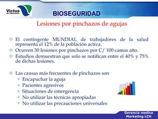 El contingente MUNDIAL de trabajadores de la salud representa el 12% de la población activa. Ocurren 30 lesiones por pinchazos por C/ 100 camas año.  Estudios demuestran que solo se notifican entre el 40% y 75% de dichas lesiones. Las causas más frecuentes de pinchazos son Encapuchar la aguja Pacientes agresivos Situaciones de emergencia No utilizar las técnicas apropiadas No utilizar las precauciones universales  Lesiones por pinchazos de agujas 