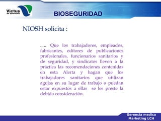 NIOSH solicita : … ..  Que los trabajadores, empleados, fabricantes, editores de publicaciones profesionales, funcionarios sanitarios y de seguridad, y sindicatos lleven a la práctica las recomendaciones contenidas en esta Alerta y hagan que los trabajadores sanitarios que utilizan agujas en su lugar de trabajo o puedan estar expuestos a ellas  se les preste la debida consideración. 