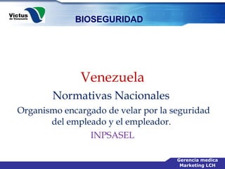 Venezuela Normativas Nacionales  Organismo encargado de velar por la seguridad del empleado y el empleador.  INPSASEL 