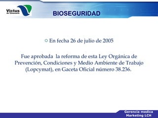 En fecha 26 de julio de 2005 Fue aprobada  la reforma de esta Ley Orgánica de Prevención, Condiciones y Medio Ambiente de Trabajo (Lopcymat), en Gaceta Oficial número 38.236.  