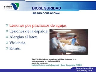 Lesiones por pinchazos de agujas.  Lesiones de la espalda.  Alergias al látex.  Violencia.  Estrés.  RIESGO OCUPACIONAL PORTAL CDC página actualizada: el 13 de diciembre 2010  página revisada: el 2 de febrero 2010  fuente del contenido:  Instituto Nacional para la Seguridad y Salud Ocupacional (NIOSH)   