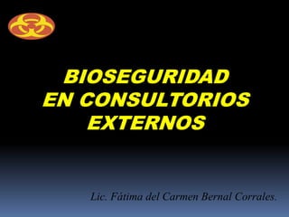 BIOSEGURIDAD
EN CONSULTORIOS
    EXTERNOS


   Lic. Fátima del Carmen Bernal Corrales.
 