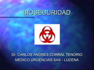 BIOSEGURIDAD




Dr. CARLOS ANDRES CORRAL TENORIO
  MEDICO URGENCIAS SAS - LUCENA
 