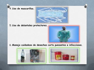 4. Uso de mascarillas.

5. Uso de delantales protectores.

6. Manejo cuidadoso de desechos corto punzantes e infecciosos.

 