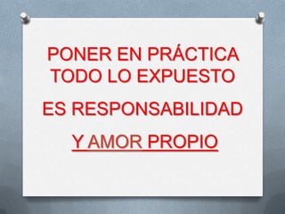 PONER EN PRÁCTICA
TODO LO EXPUESTO
ES RESPONSABILIDAD

Y AMOR PROPIO

 