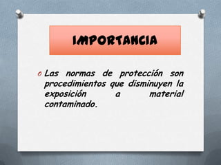 IMPORTANCIA
O

Las normas de protección son
procedimientos que disminuyen la
exposición
a
material
contaminado.

 