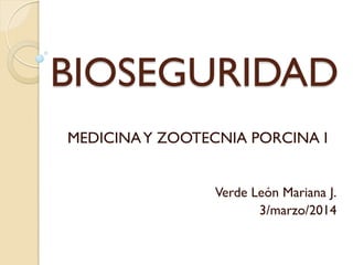 BIOSEGURIDAD
MEDICINAY ZOOTECNIA PORCINA I
Verde León Mariana J.
3/marzo/2014
 