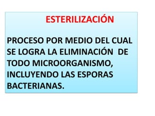ESTERILIZACIÓN
PROCESO POR MEDIO DEL CUAL
SE LOGRA LA ELIMINACIÓN DE
TODO MICROORGANISMO,
INCLUYENDO LAS ESPORAS
BACTERIANAS.
 