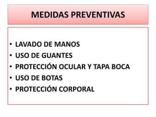 MEDIDAS PREVENTIVAS
• LAVADO DE MANOS
• USO DE GUANTES
• PROTECCIÓN OCULAR Y TAPA BOCA
• USO DE BOTAS
• PROTECCIÓN CORPORAL
 