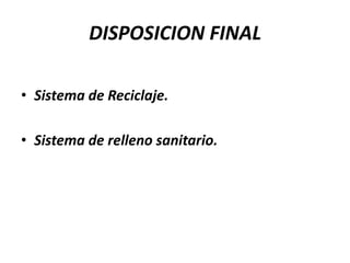 DISPOSICION FINAL
• Sistema de Reciclaje.
• Sistema de relleno sanitario.
 