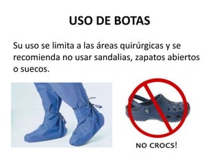 USO DE BOTAS
Su uso se limita a las áreas quirúrgicas y se
recomienda no usar sandalias, zapatos abiertos
o suecos.
 